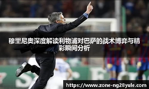 穆里尼奥深度解读利物浦对巴萨的战术博弈与精彩瞬间分析